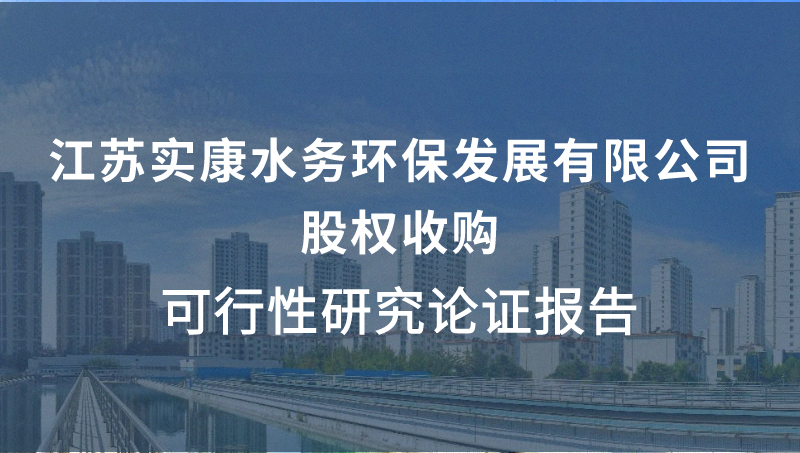 江蘇實(shí)康水務(wù)環(huán)保發(fā)展有限公司股權(quán)收購(gòu)可行性研究論證報(bào)告
