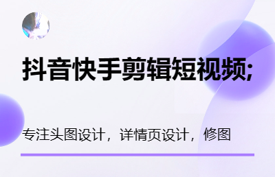 抖音快手剪辑短视频;电商类淘宝天猫主图、详情图